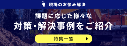 現場のお悩み解決 課題に応じた様々な対策・解決事例をご紹介 特集一覧はこちら